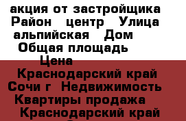 акция от застройщика › Район ­ центр › Улица ­ альпийская › Дом ­ 70 › Общая площадь ­ 18 › Цена ­ 1 100 000 - Краснодарский край, Сочи г. Недвижимость » Квартиры продажа   . Краснодарский край,Сочи г.